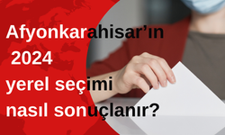 Afyonkarahisar’ın 2024 yerel seçimi nasıl sonuçlanır?